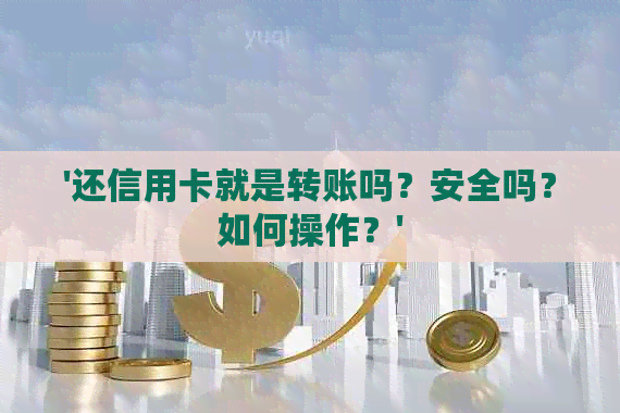 '还信用卡就是转账吗？安全吗？如何操作？'