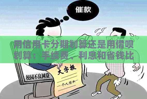 用信用卡分期划算还是用借呗划算：手续费、利息和省钱比较