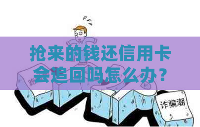 抢来的钱还信用卡会追回吗怎么办？