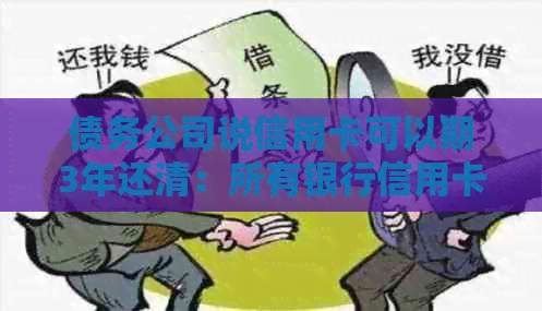 债务公司说信用卡可以期3年还清：所有银行信用卡都可期三天还款吗？