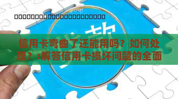 信用卡弯曲了还能用吗？如何处理？:解答信用卡损坏问题的全面指南