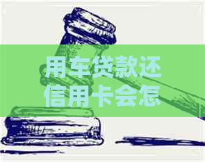 用车贷款还信用卡会怎么样