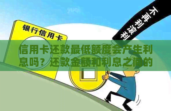 信用卡还款更低额度会产生利息吗？还款金额和利息之间的比例是多少？