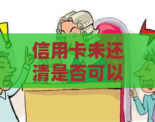 信用卡未还清是否可以注销？如何处理信用卡欠款以免影响信用？