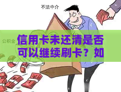 信用卡未还清是否可以继续刷卡？如何避免逾期和额外费用？