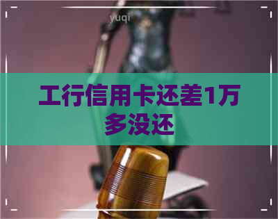 工行信用卡还差1万多没还