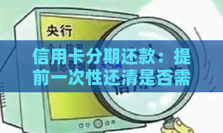 信用卡分期还款：提前一次性还清是否需要支付利息和手续费？