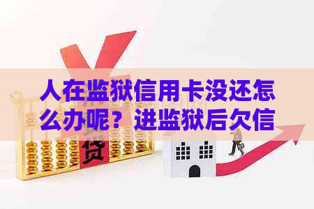 人在监狱信用卡没还怎么办呢？进监狱后欠信用卡的处理方法