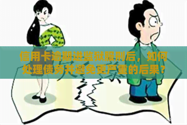 信用卡逾期进监狱服刑后，如何处理债务并避免更严重的后果？