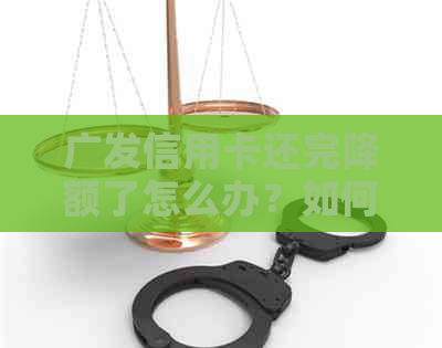 广发信用卡还完降额了怎么办？如何恢复额度？