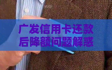 广发信用卡还款后降额问题解惑：如何快速恢复信用额度？