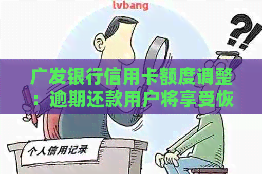 广发银行信用卡额度调整：逾期还款用户将享受恢复机会