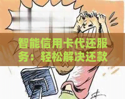 智能信用卡代还服务：轻松解决还款难题