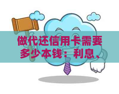 做代还信用卡需要多少本钱：利息、资金及注意事项