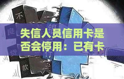 失信人员信用卡是否会停用：已有卡的使用情况分析