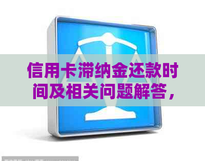 信用卡滞纳金还款时间及相关问题解答，让您全面了解还款事宜