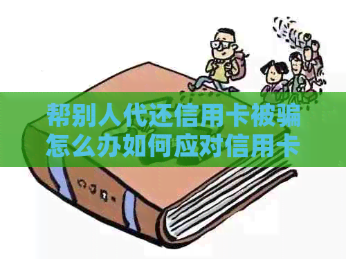 帮别人代还信用卡被骗怎么办如何应对信用卡被骗情况，是否会判刑？