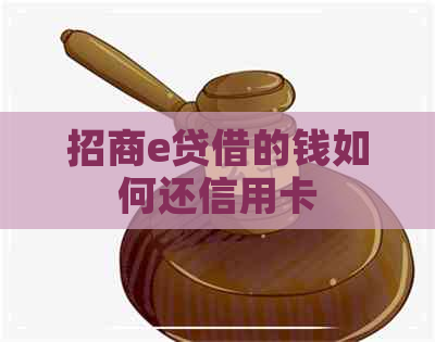 招商e贷借的钱如何还信用卡