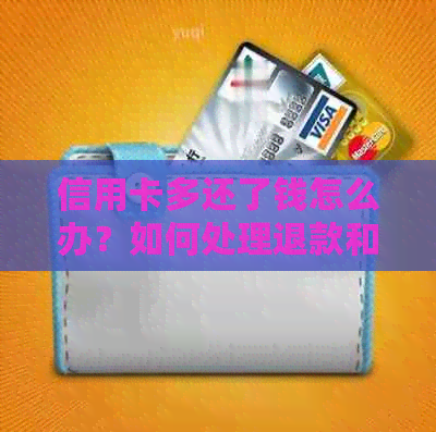 信用卡多还了钱怎么办？如何处理退款和利息问题？