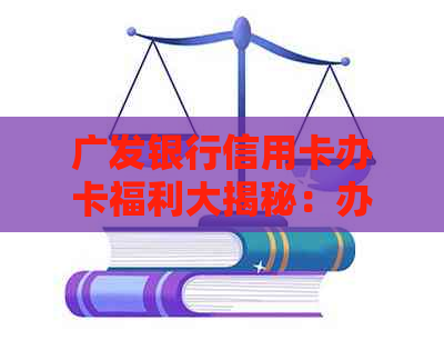 广发银行信用卡办卡福利大揭秘：办理信用卡送礼品的真实情况和注意事项