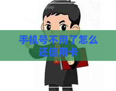 手机号不用了怎么还信用卡