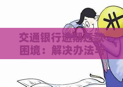 交通银行逾期还款困境：解决办法与实用指南