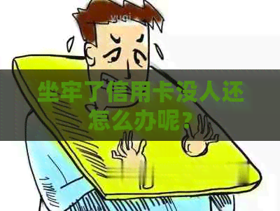 坐牢了信用卡没人还怎么办呢？