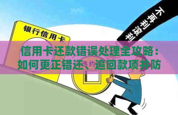 信用卡还款错误处理全攻略：如何更正错还、追回款项并防止类似问题再次发生