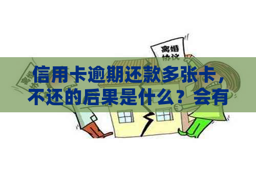 信用卡逾期还款多张卡，不还的后果是什么？会有什么样的影响？