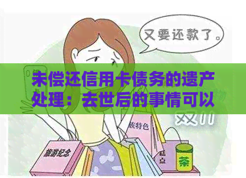 未偿还信用卡债务的遗产处理：去世后的事情可以这样办