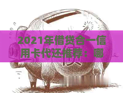 2021年借贷合一信用卡代还推荐：哪些应用可帮助代还信用卡？