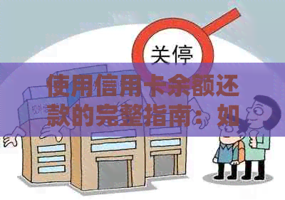 使用信用卡余额还款的完整指南：如何操作、注意事项以及可能的替代方案