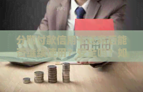 分期付款信用卡还完后能否继续使用？安全吗？如何处理？