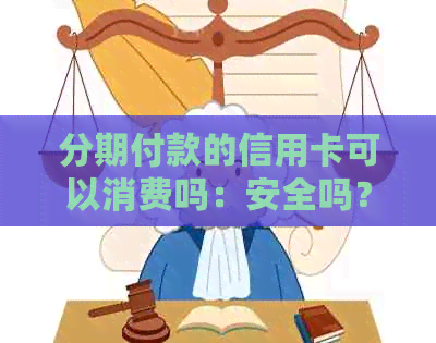 分期付款的信用卡可以消费吗：安全吗？现在可以刷出来吗？