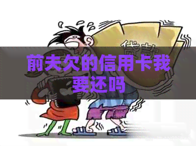 前夫欠的信用卡我要还吗