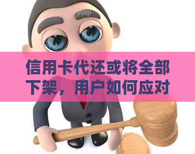 信用卡代还或将全部下架，用户如何应对？