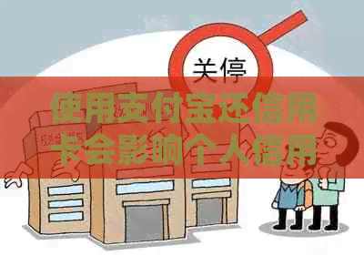 使用支付宝还信用卡会影响个人信用吗？如何避免潜在影响并确保按时还款？