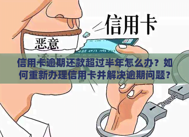 信用卡逾期还款超过半年怎么办？如何重新办理信用卡并解决逾期问题？