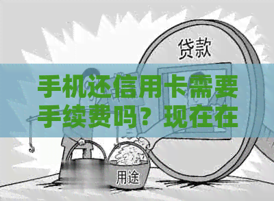 手机还信用卡需要手续费吗？现在在手机上还信用卡是否收取手续费？