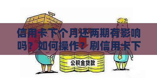 信用卡下个月还两期有影响吗？如何操作？刷信用卡下个月还款问题解答。