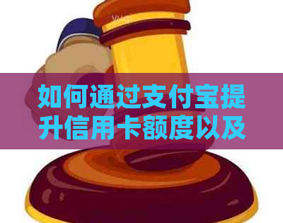 如何通过支付宝提升信用卡额度以及提高花呗的使用率？