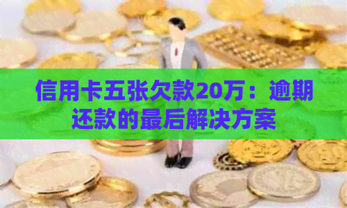 信用卡五张欠款20万：逾期还款的最后解决方案