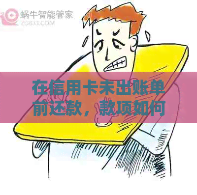 在信用卡未出账单前还款，款项如何计入？不入账将产生什么影响？