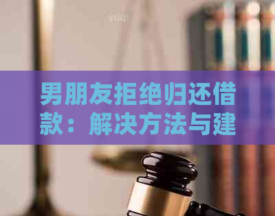 男朋友拒绝归还借款：解决方法与建议