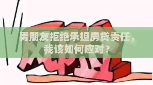 男朋友拒绝承担房贷责任，我该如何应对？