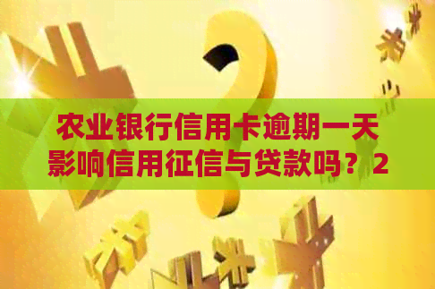 农业银行信用卡逾期一天影响信用与贷款吗？2021新法规详解