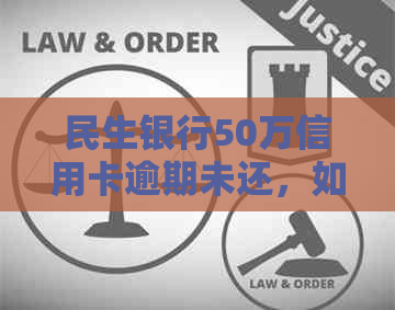 民生银行50万信用卡逾期未还，如何解决？