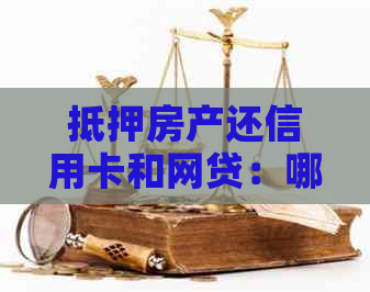 抵押房产还信用卡和网贷：哪个更划算？区别与关系解析