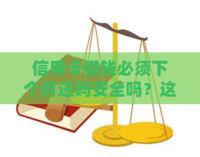 信用卡借钱必须下个月还吗安全吗？这个月借钱下个月还。