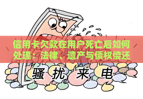 信用卡欠款在用户死亡后如何处理：法律、遗产与债权偿还的全面解析